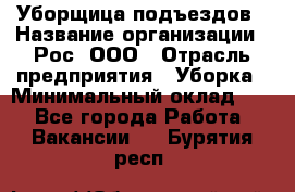 Уборщица подъездов › Название организации ­ Рос, ООО › Отрасль предприятия ­ Уборка › Минимальный оклад ­ 1 - Все города Работа » Вакансии   . Бурятия респ.